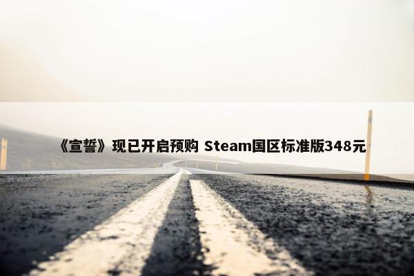 《宣誓》现已开启预购 Steam国区标准版348元