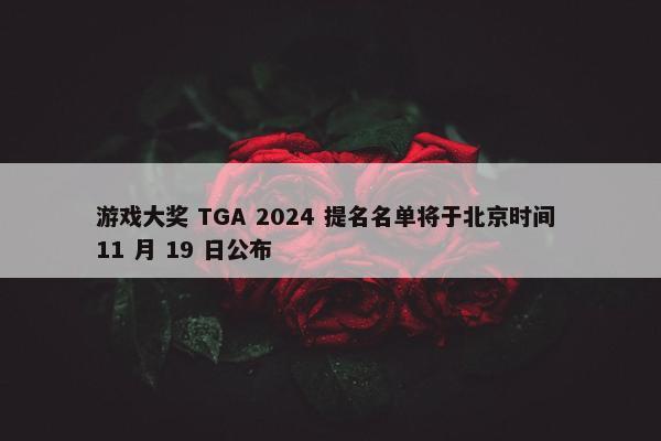 游戏大奖 TGA 2024 提名名单将于北京时间 11 月 19 日公布