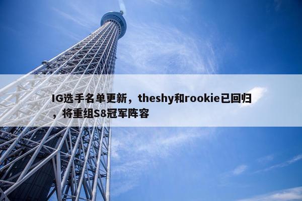 IG选手名单更新，theshy和rookie已回归，将重组S8冠军阵容