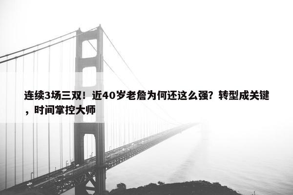 连续3场三双！近40岁老詹为何还这么强？转型成关键，时间掌控大师