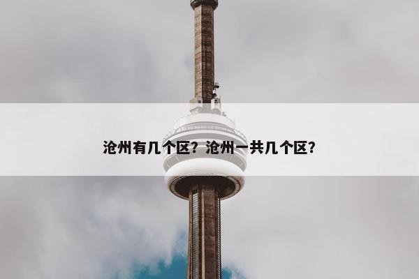 沧州有几个区？沧州一共几个区？