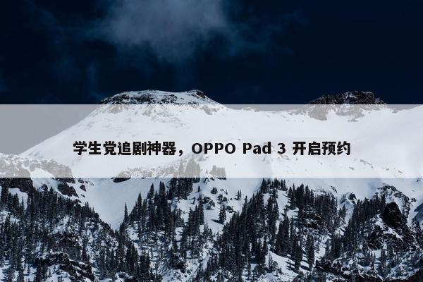 学生党追剧神器，OPPO Pad 3 开启预约