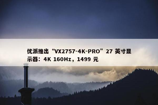 优派推出“VX2757-4K-PRO”27 英寸显示器：4K 160Hz，1499 元