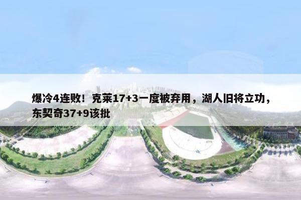 爆冷4连败！克莱17+3一度被弃用，湖人旧将立功，东契奇37+9该批