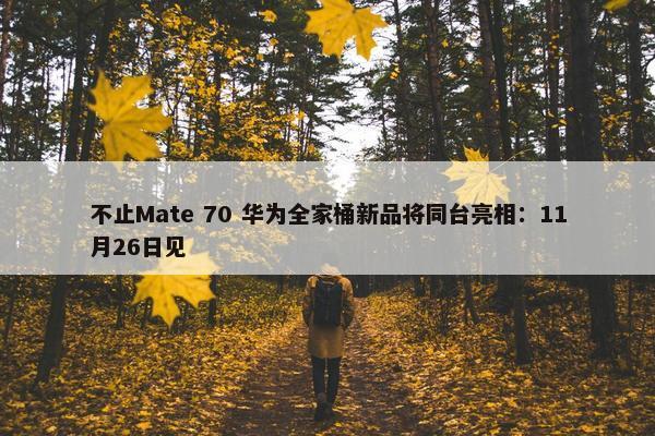 不止Mate 70 华为全家桶新品将同台亮相：11月26日见