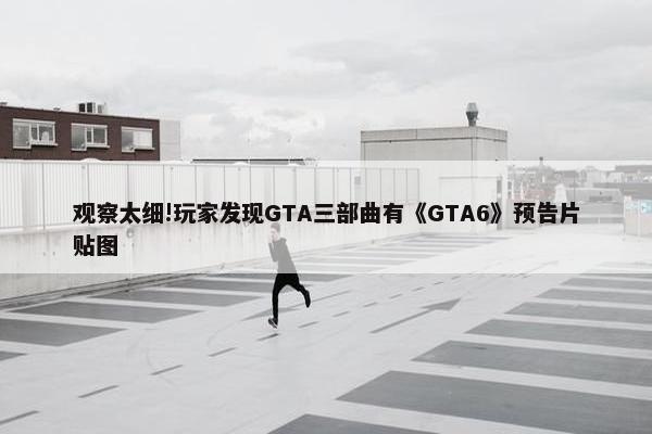 观察太细!玩家发现GTA三部曲有《GTA6》预告片贴图