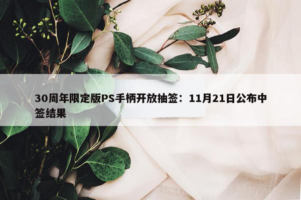 30周年限定版PS手柄开放抽签：11月21日公布中签结果