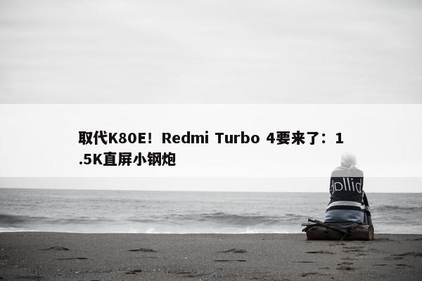 取代K80E！Redmi Turbo 4要来了：1.5K直屏小钢炮