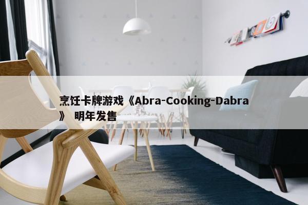 烹饪卡牌游戏《Abra-Cooking-Dabra》 明年发售