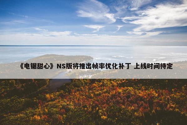 《电锯甜心》NS版将推出帧率优化补丁 上线时间待定