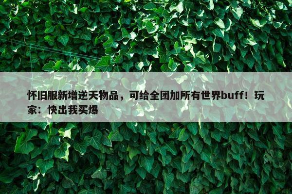 怀旧服新增逆天物品，可给全团加所有世界buff！玩家：快出我买爆