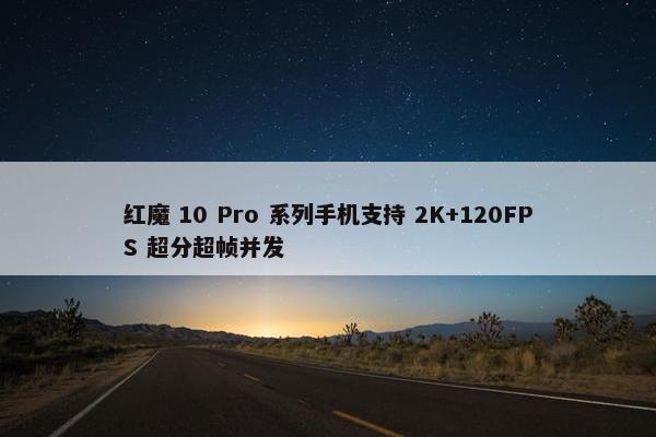 红魔 10 Pro 系列手机支持 2K+120FPS 超分超帧并发