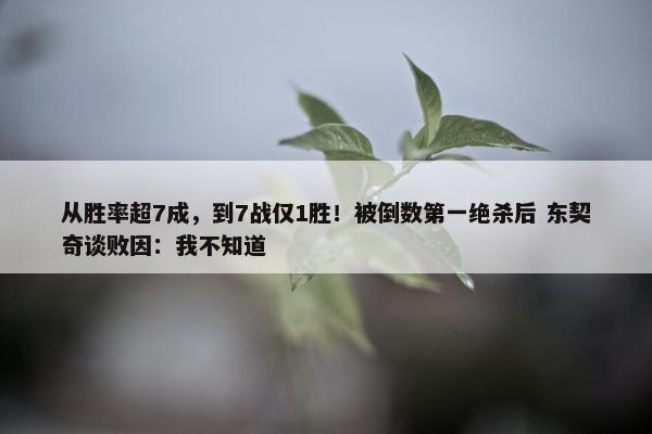 从胜率超7成，到7战仅1胜！被倒数第一绝杀后 东契奇谈败因：我不知道