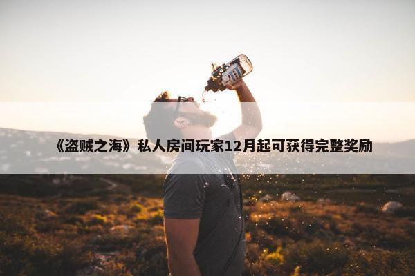 《盗贼之海》私人房间玩家12月起可获得完整奖励