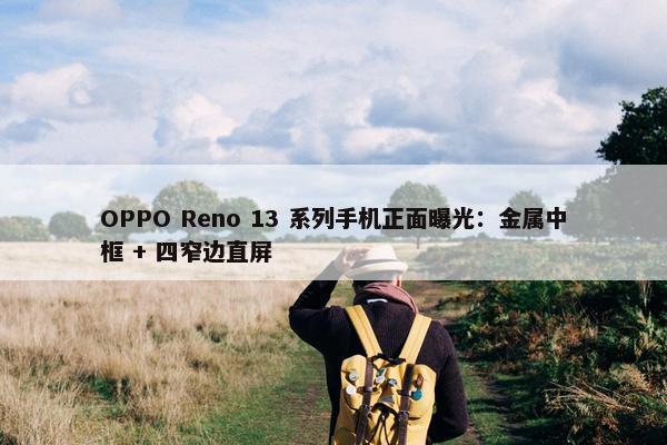 OPPO Reno 13 系列手机正面曝光：金属中框 + 四窄边直屏