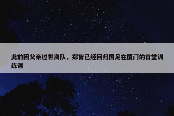 此前因父亲过世离队，郑智已经回归国足在厦门的首堂训练课