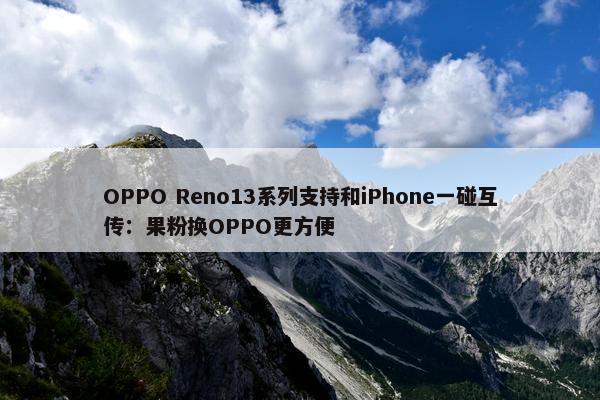 OPPO Reno13系列支持和iPhone一碰互传：果粉换OPPO更方便