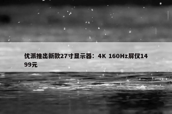 优派推出新款27寸显示器：4K 160Hz屏仅1499元