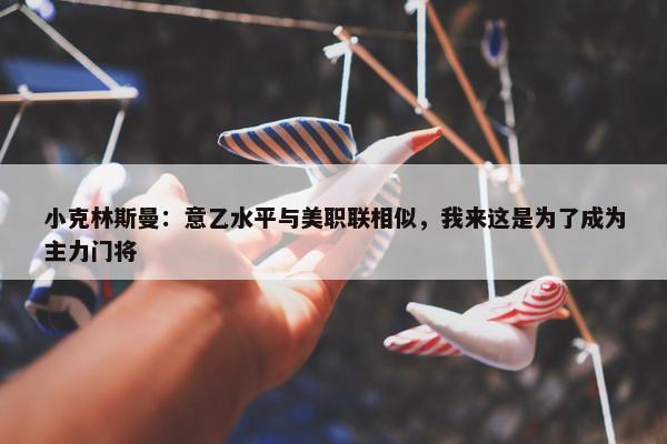 小克林斯曼：意乙水平与美职联相似，我来这是为了成为主力门将