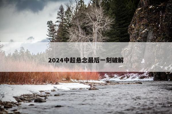 2024中超悬念最后一刻破解