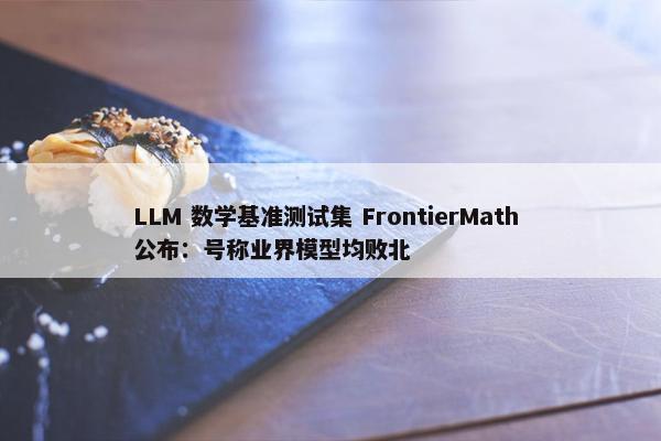 LLM 数学基准测试集 FrontierMath 公布：号称业界模型均败北