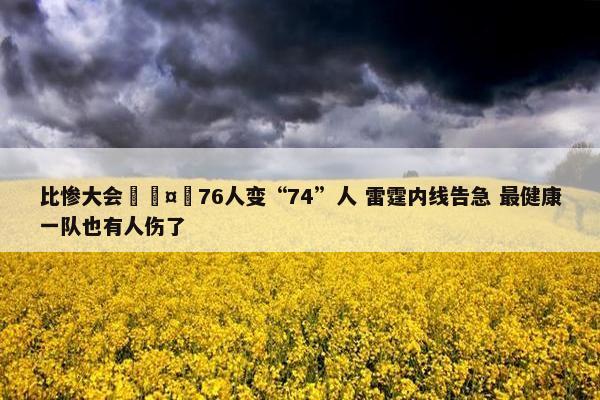 比惨大会🤕76人变“74”人 雷霆内线告急 最健康一队也有人伤了