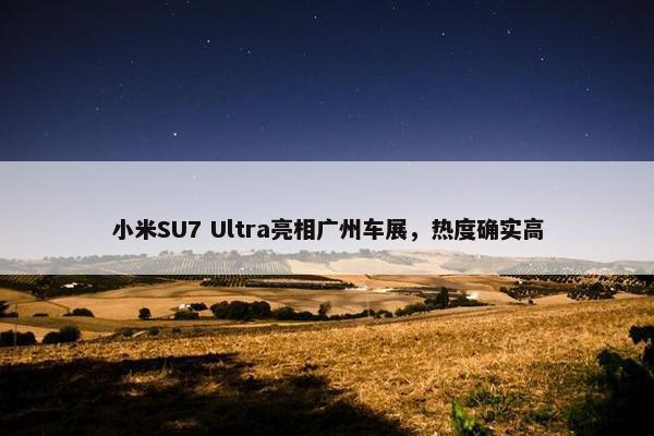 小米SU7 Ultra亮相广州车展，热度确实高