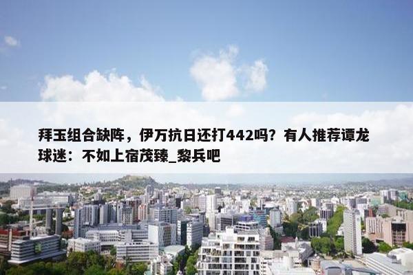 拜玉组合缺阵，伊万抗日还打442吗？有人推荐谭龙 球迷：不如上宿茂臻_黎兵吧