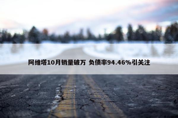 阿维塔10月销量破万 负债率94.46%引关注