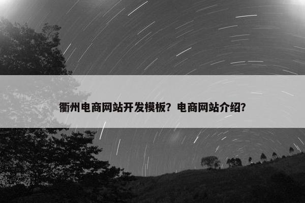 衢州电商网站开发模板？电商网站介绍？