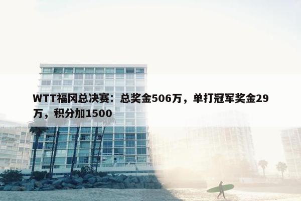 WTT福冈总决赛：总奖金506万，单打冠军奖金29万，积分加1500