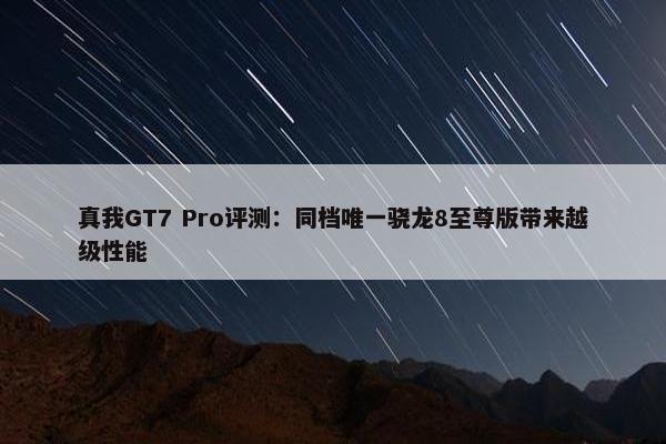 真我GT7 Pro评测：同档唯一骁龙8至尊版带来越级性能