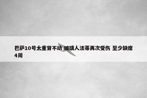 巴萨10号太重背不动 玻璃人法蒂再次受伤 至少缺席4周