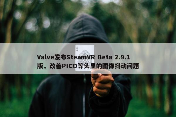 Valve发布SteamVR Beta 2.9.1版，改善PICO等头显的图像抖动问题