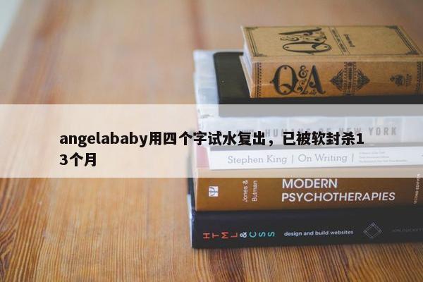 angelababy用四个字试水复出，已被软封杀13个月