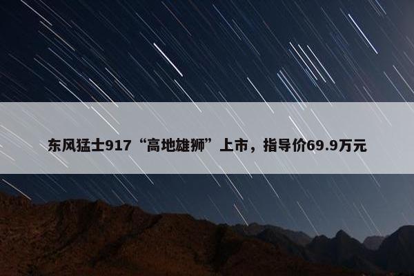 东风猛士917“高地雄狮”上市，指导价69.9万元