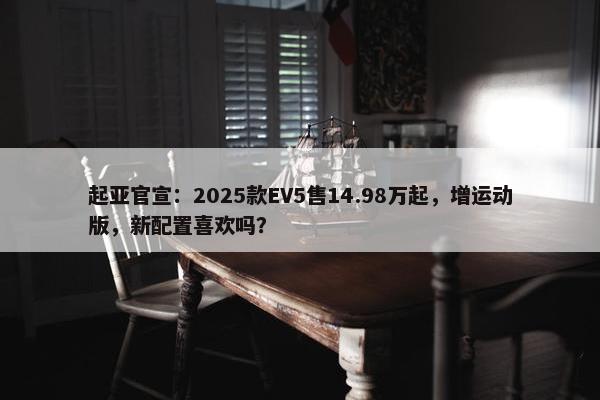 起亚官宣：2025款EV5售14.98万起，增运动版，新配置喜欢吗？