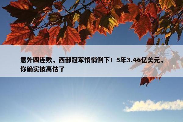 意外四连败，西部冠军悄悄倒下！5年3.46亿美元，你确实被高估了