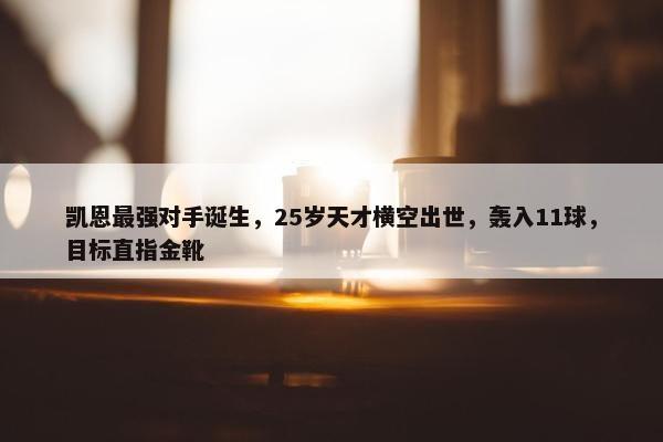 凯恩最强对手诞生，25岁天才横空出世，轰入11球，目标直指金靴