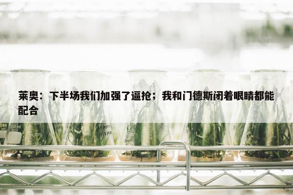 莱奥：下半场我们加强了逼抢；我和门德斯闭着眼睛都能配合