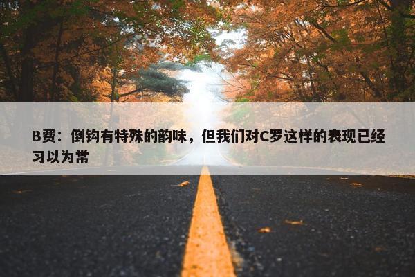 B费：倒钩有特殊的韵味，但我们对C罗这样的表现已经习以为常