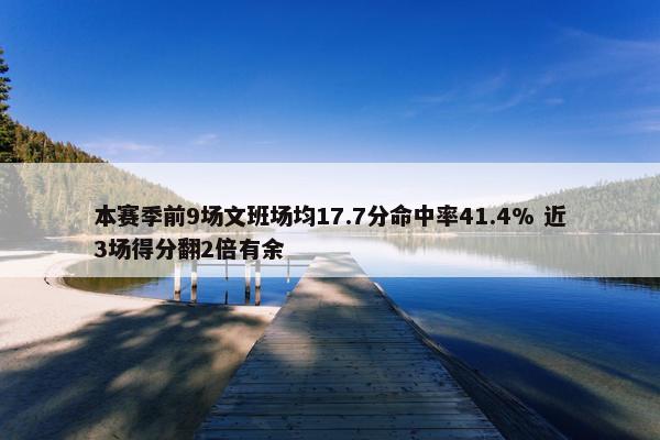 本赛季前9场文班场均17.7分命中率41.4% 近3场得分翻2倍有余