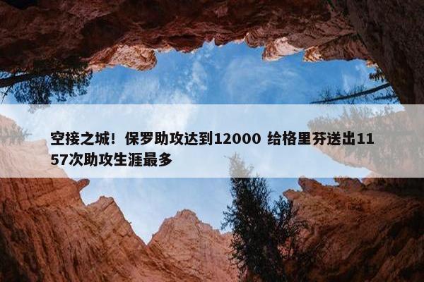 空接之城！保罗助攻达到12000 给格里芬送出1157次助攻生涯最多