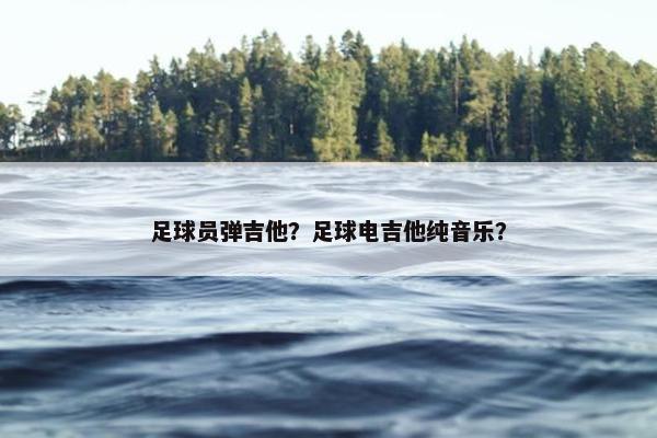 足球员弹吉他？足球电吉他纯音乐？