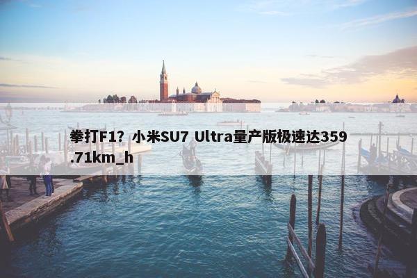 拳打F1？小米SU7 Ultra量产版极速达359.71km_h