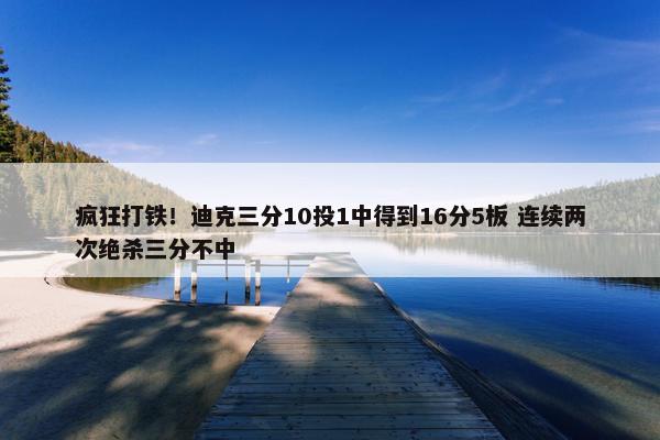 疯狂打铁！迪克三分10投1中得到16分5板 连续两次绝杀三分不中