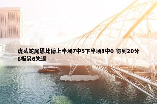 虎头蛇尾恩比德上半场7中5下半场8中0 得到20分8板另6失误