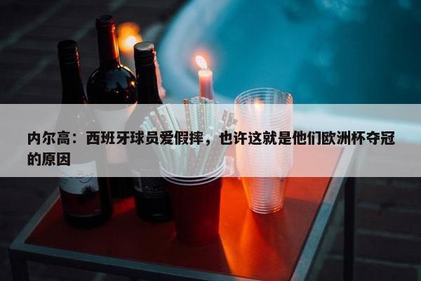 内尔高：西班牙球员爱假摔，也许这就是他们欧洲杯夺冠的原因