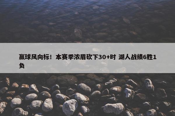 赢球风向标！本赛季浓眉砍下30+时 湖人战绩6胜1负