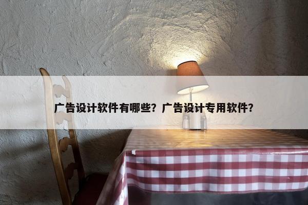 广告设计软件有哪些？广告设计专用软件？